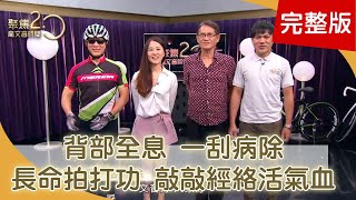 背部全息.一刮病除！ 「長命拍打功」經絡疏通全身鬆！ 「敲通三陰.左右通關」輕鬆降血壓！190915【聚焦2.0】第288集