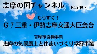 志摩の国チャンネル「もうすぐ！G7三重・交通大臣会合」「志摩市協働事業～志摩の気候風土と住まいづくり学習事業～」（令和5年2月16日～28日放送）