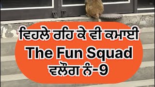 ਵਿਹਲੇ ਰਹਿ ਕੇ ਵੀ ਕਮਾਈ The Fun Squadਵਲੌਗ ਨੰ-9