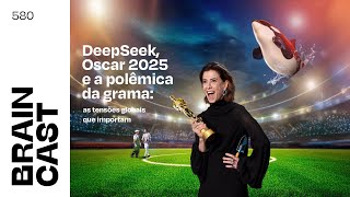 DeepSeek, Oscar 2025 e a polêmica da grama: as tensões globais que importam [BRAINCAST 580]