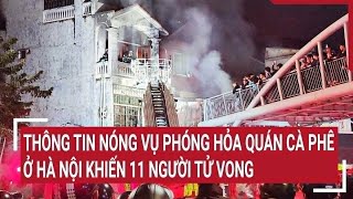 Thông tin nóng vụ phóng hỏa quán cà phê ở Hà Nội khiến 11 người tử vong