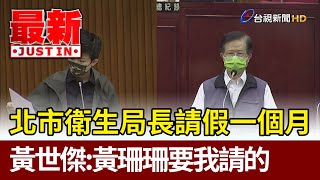 北市衛生局長請假一個月  黃世傑：黃珊珊要我請的【最新快訊】