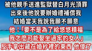 被他親手送進監獄替白月光頂罪，出來後他說要辦婚禮補償我，結婚當天我說我願不願意，他：要不是為了給悠悠積福 我怎麼可能娶坐過牢的女人，反手拿出藏在婚紗裡的東西 他傻了#家庭伦理#小說