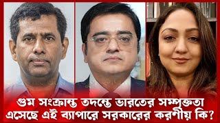 গুম সংক্রান্ত তদন্তে ভারতের সম্পৃক্ততা এসেছে এই ব্যাপারে সরকারের করণীয় কি আছে/Tazul Islam/ Rashna