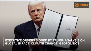 Executive Orders Signed By Trump: Analysis on Global Impact, Climate Change, Geopolitics