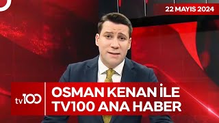 Osman Kenan Çapoğlu ile TV100 Ana Haber | 22 Mayıs 2024