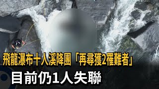 飛龍瀑布十人溪降團「再尋獲2罹難者」　目前仍1人失聯－民視新聞