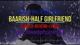 Baarish [Slowed + Reverb+Lyrics] | Half Girlfriend | Storm Edition | Lofi Remake