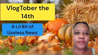 VlogTober the 14th: A Lil Bit of Useless News