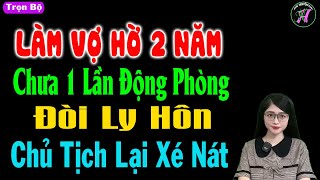 Làm vợ hờ 2 năm chưa 1 lần động phòng đòi ly hôn chủ tịch lại xé nát - Truyện thầm kín đêm khuya