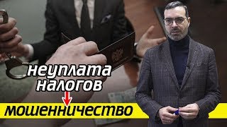 Как неуплата налогов превращается в мошенничество? | Статья 199 УК РФ и Статья 159 УК РФ