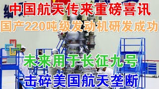 中国航天传来重磅喜讯！国产220吨级氢氧发动机研发成功！未来用于长征九号！击碎美国航天垄断