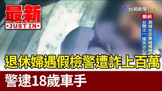 退休婦遇假檢警遭詐上百萬 警逮18歲車手【最新快訊】