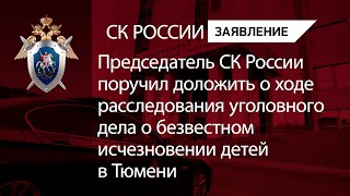 Глава СКР поручил доложить о ходе расследования уголовного дела об исчезновении детей в Тюмени