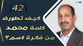 التاريخ المبكر للإسلام | الحلقة 42 | كيف تطورت كلمة محمد من فكرة لاسم؟