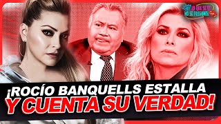 ROCIO BANQUELLS ¡ESTALLA Y CUENTA SU VERDAD!