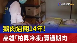 鵝肉過期14年！ 高雄「柏昇冷凍」賣過期肉