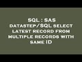 SQL : SAS datastep/SQL select latest record from multiple records with same ID