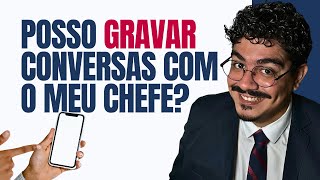 Posso GRAVAR as conversas com meu CHEFE?