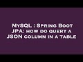 MySQL : Spring Boot JPA: how do query a JSON column in a table
