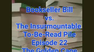 Bookseller Bill vs The Insurmountable To Be Read Pile Episode 22 ... The Golden Cage