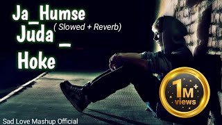 Ja Humse Juda Hoke - ( Slowed + Reverb)  Sad Love Mashup Official — Song Feel Your Heart – #viral