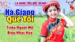 HÀ GIANG QUÊ TÔI - Nhạc Tây Bắc Remix Hay Nhất 2023 . Điệu Nhạc Hay Khiến Triệu Người Nghe Điên Đảo