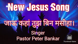Jau Kaha Tuj Bin Mashiha / जाऊ कहां तुझ बिन मसीहा New #HindiJesusSong.. Singer Pastor Peter Bankar
