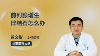 前列腺增生伴结石怎么办 曾文彤 成都中医药大学附属医院