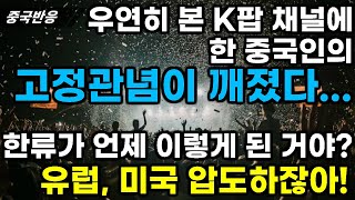 |중국반응| 우연히 본 K팝 채널에 한 중국인의 고정관념이 깨졌다... 한류가 언제 이렇게 된 거야? 유럽, 미국 압도하잖아!