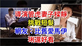 導演管虎妻子樑靜挑戰短髮，網友：比舊愛馬伊琍還好看，[娛樂八卦]