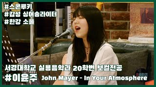 [스콘루키] John Mayer - In Your Atmosphere | 한강 소울 싱어송라이터! 서경대학교 실용음악과 20학번 보컬 이윤주! [스콘 라이브] [SCON Live]