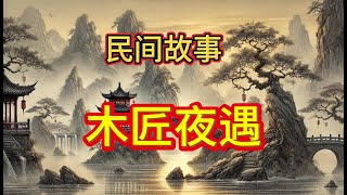 民间故事：【木匠艳遇】【民间故事：小伙遇到一个老人家，好心帮他修房顶，竟换来一个媳妇！#传说与神话#乡土人情#奇幻冒险#民俗文化#善恶较量#奇人异事#隐秘传承#历史风云#怪谈异闻#爱与牺牲