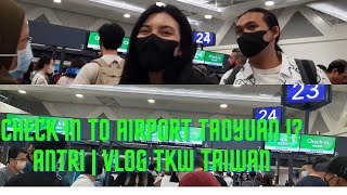 check in to airport taoyuan ⁉️ antri | vlog tkw taiwan