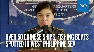 Over 50 Chinese ships, fishing boats spotted in West Philippine Sea