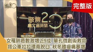 女罹肺癌數激增近9成！ 單孔微創術「救命」 搭公車拉拉環竟脫臼！ 秋冬膝痠痛暴增【聚焦2.0】第463集