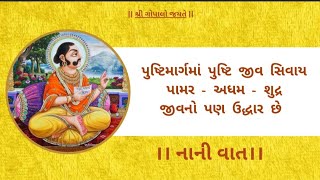 પુષ્ટિમાર્ગમા પુષ્ટિ જીવ સિવાય પામર અધમ શુદ્ર જીવનો પણ ઉદ્ધાર છે/ નાની વાત/ nani vat