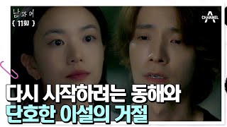 [#클립배송] (오열 주의) 마지막 기회를 잡으려는 동해와 이제 진짜 끝내고 싶은 이설의 대화.. | 남과여 11 회