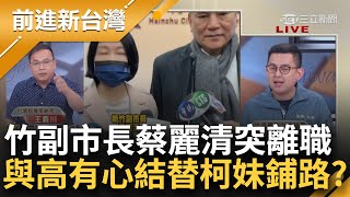 高虹安與下屬爆心結？竹市府檢座副市長蔡麗清突離職 替柯妹鋪路？高人事大地震急換安插自己人？卓冠廷驚爆:副市長當好看的│王偊菁主持│【前進新台灣 焦點話題】20230904│三立新聞台