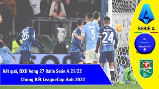 Kết quả bóng đá trận chung kết Cup liên đoàn Anh 2022 I Vòng 27 Serie A Italia Bảng xếp hạng