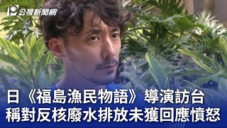 日《福島漁民物語》導演訪台 稱對反核廢水排放未獲回應憤怒｜20230722 公視晚間新聞