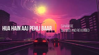 Hua Hai Aaj Pehli Baar from Sanam Re (Slowed and Reverbed)