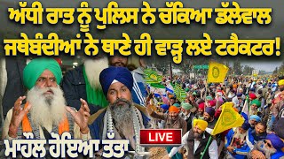 🔴LIVE : ਅੱਧੀ ਰਾਤ ਨੂੰ ਪੁਲਿਸ ਨੇ ਚੱਕਿਆ ਡੱਲੇਵਾਲ ਜਥੇਬੰਦੀਆਂ ਨੇ ਥਾਣੇ ਹੀ ਵਾੜ੍ਹ ਲਏ ਟਰੈਕਟਰ!ਮਾਹੌਲ ਹੋਇਆ ਤੱਤਾ