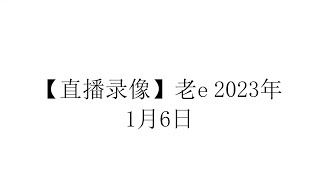 【直播录像】老e 2023年1月6日