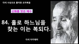 84. 다석 사상으로 풀이한 도마복음(신화를 벗은 예수) = 홀로 하느님을 찾는 이는 복되다