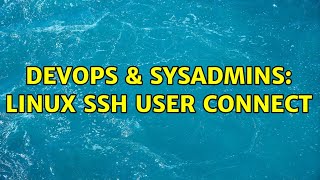 DevOps & SysAdmins: Linux ssh user connect (2 Solutions!!)