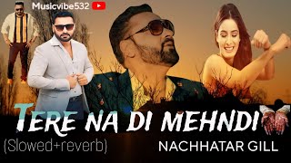 Tere Na Di Mehndi (slowed + reverb)~Nachattar gill || Punjabi song❤️