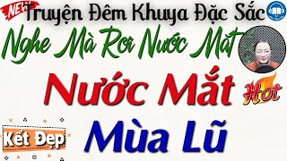 Câu truyện rất xúc động chạm đến trái tim: NƯỚC MẮT MÙA LŨ | Nghe Kể Truyện Đêm Khuya Ngủ Rất Ngon