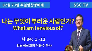 '25.02.23일 안산성산교회 주일밤설교 이용수목사 (What am I envious of?)