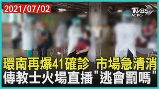 環南再爆41確診 市場急清消 傳教士火場直播「逃會罰嗎」【TVBS新聞精華】20210702